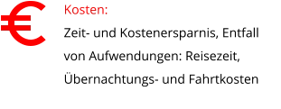 Kosten:  Zeit- und Kostenersparnis, Entfall von Aufwendungen: Reisezeit, Übernachtungs- und Fahrtkosten