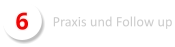6 Praxis und Follow up