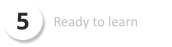 5 Ready to learn