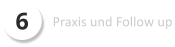 6 Praxis und Follow up