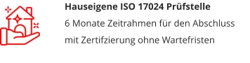 Hauseigene ISO 17024 Prüfstelle6 Monate Zeitrahmen für den Abschluss mit Zertifzierung ohne Wartefristen