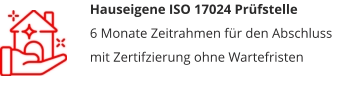Hauseigene ISO 17024 Prüfstelle6 Monate Zeitrahmen für den Abschluss mit Zertifzierung ohne Wartefristen