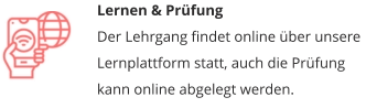 Lernen & PrüfungDer Lehrgang findet online über unsere Lernplattform statt, auch die Prüfung kann online abgelegt werden.